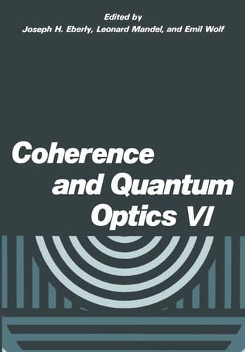 Coherence and Quantum Optics VI Proceedings of the Sixth Rochester Conference on Coherence and Quantum Optics held at the University of Rochester, June 26–28, 1989