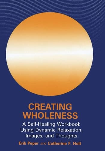 Creating Wholeness A Self-Healing Workbook Using Dynamic Relaxation, Images, and Thoughts