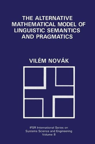The Alternative Mathematical Model of Linguistic Semantics and Pragmatics (IFSR International Series in Systems Science and Systems Engineering, 8)