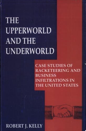 The Upperworld and the Underworld Case Studies of Racketeering and Business Infiltrations in the United States