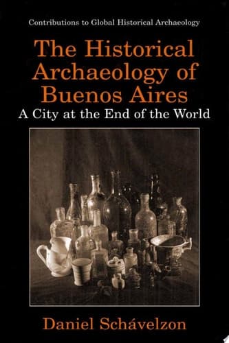 The Historical Archaeology of Buenos Aires A City at the End of the World