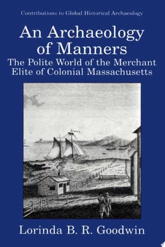An Archaeology of Manners The Polite World of the Merchant Elite of Colonial Massachusetts