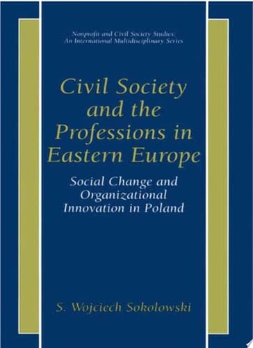 Civil Society and the Professions in Eastern Europe Social Change and Organizational Innovation in Poland