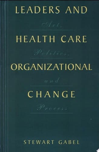 Leaders and Health Care Organizational Change Art, Politics and Process