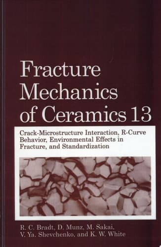 Fracture Mechanics of Ceramics Crack-Microstructure Interaction, R-Curve Behavior, Environmental Effects in Fracture, and Standardization