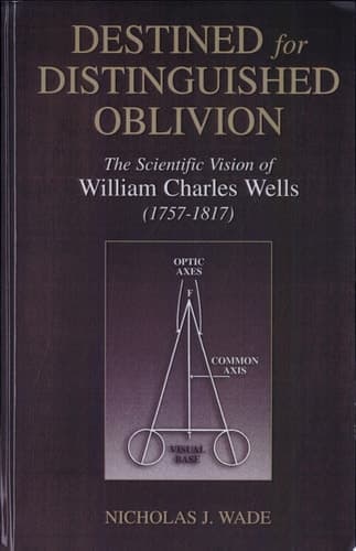 Destined for Distinguished Oblivion The Scientific Vision of William Charles Wells (1757-1817)