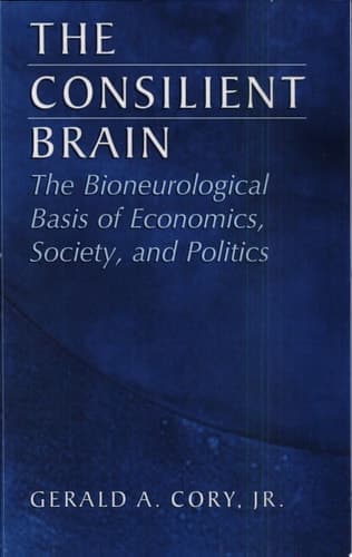 The Consilient Brain The Bioneurological Basis of Economics, Society, and Politics