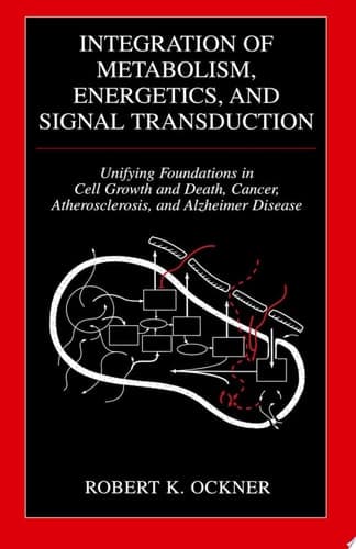 Integration of Metabolism, Energetics, and Signal Transduction Unifying Foundations in Cell Growth and Death, Cancer, Atherosclerosis, and Alzheimer Disease