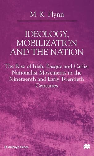 Ideology, Mobilization and the Nation: The Rise of Irish, Basque and Carlist Nationalist Movements in the Nineteenth and Early Twentieth Centuries (St Antony's Series)