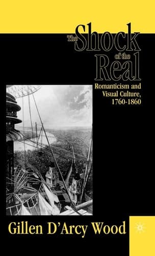 The Shock of the Real Romanticism and Visual Culture,1760-1860