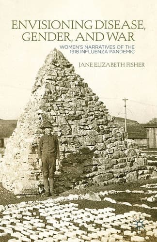 Envisioning Disease, Gender, and War Women's Narratives of the 1918 Influenza Pandemic