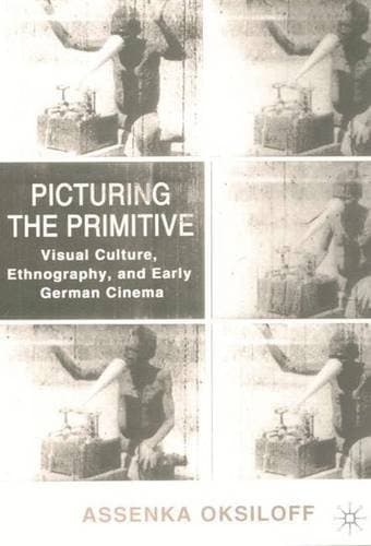 Picturing the Primitive Visual Culture, Ethnography, and Early German Cinema