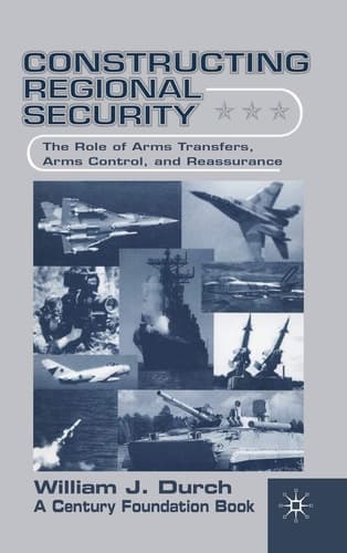 Constructing Regional Security The Role of Arms Transfers, Arms Control, and Reassurance