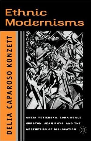 Ethnic Modernisms Anzia Yezierska, Zora Neale Hurston, Jean Rhys, and the Aesthetics of Dislocation