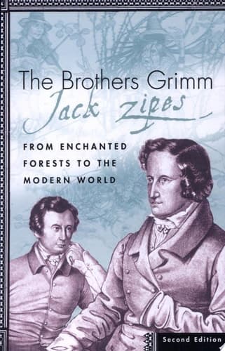 The Brothers Grimm From Enchanted Forests to the Modern World, Second Edition