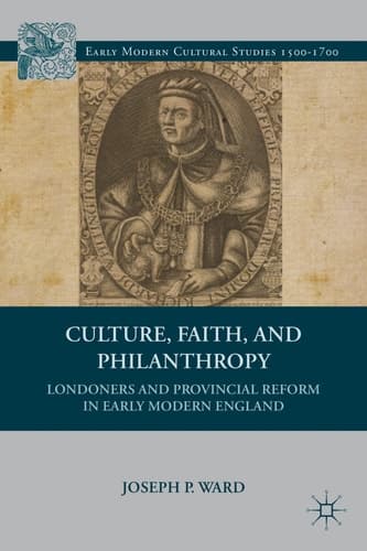 Culture, Faith, and Philanthropy Londoners and Provincial Reform in Early Modern England