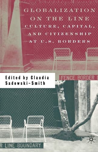 Globalization on the Line Culture, Capital, and Citizenship at U.S. Borders