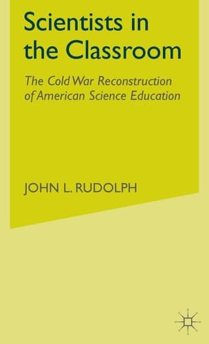 Scientists in the Classroom The Cold War Reconstruction of American Science Education