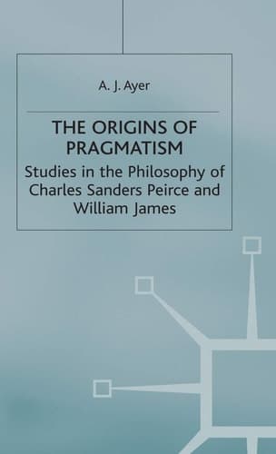 The Origins of Pragmatism Studies in the Philosophy of Charles Sanders Peirce and William James