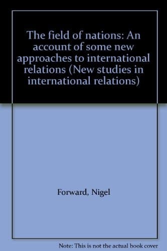 The field of nations: An account of some new approaches to international relations (New studies in international relations)