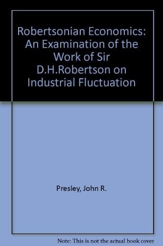 Robertsonian economics: An examination of the work of Sir D.H. Robertson on industrial fluctuation