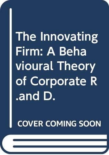 The Innovating Firm: A Behavioural Theory of Corporate R & D