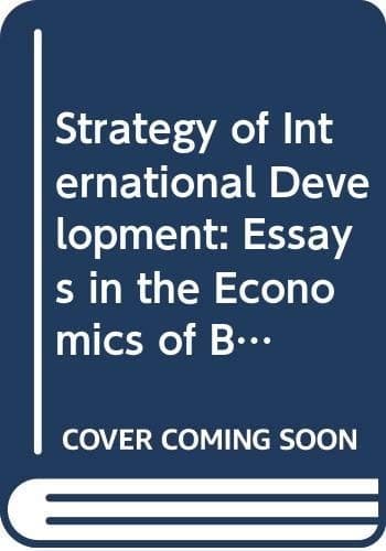 The Strategy of International Development Essays in the Economics of Backwardness