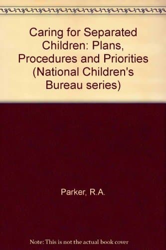 Caring for Separated Children: Plans, Procedures and Priorities A Report by a Working Party Established by the National Children's Bureau