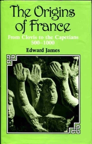 The Origins of France From Clovis to the Capetians, 500-1000