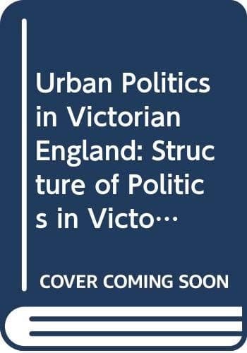 Urban Politics in Victorian England The Structure of Politics in Victorian Cities