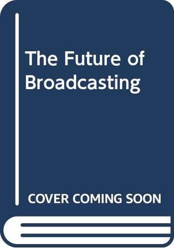 The Future of Broadcasting Essays on Authority, Style and Choice : Conference on The Foundations of Broadcasting Policy : Papers