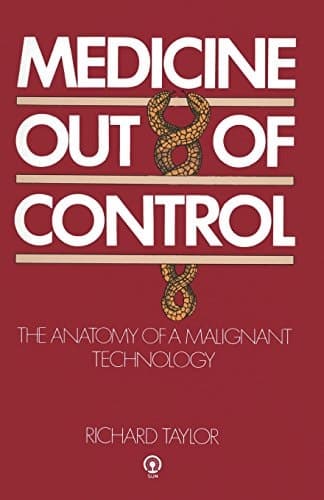 Medicine Out of Control The Anatomy of a Malignant Technology