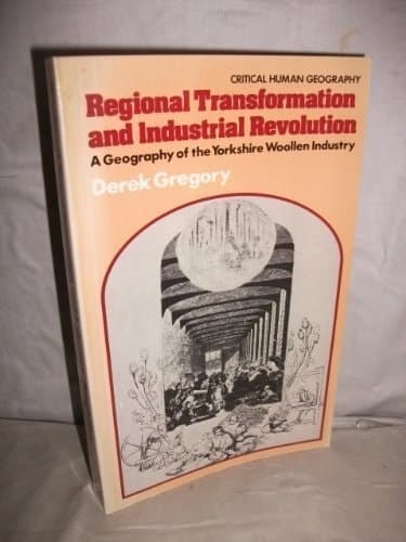 Regional Transformation and Industrial Revolution: Geography of the Yorkshire Woollen Industry (Critical Human Geography)