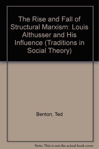 The Rise and Fall of Structural Marxism: Louis Althusser and His Influence (Traditions in Social Theory)
