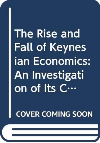 The Rise and Fall of Keynesian Economics: An Investigation of Its Contribution to Capitalist Development (Radical Economics)
