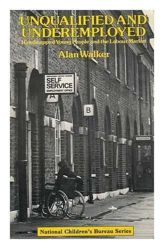 Unqualified and Underemployed: Handicapped Young People and the Labour Market (National Children's Bureau Series)