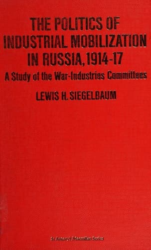The politics of industrial mobilization in Russia, 1914-17: A study of the war-industries committees (St. Antony's/Macmillan series)