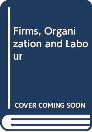 Firms, Organization and Labour: Approaches to the Economics of Work Organization