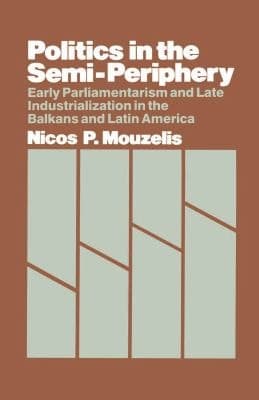 Politics in the semi-periphery: Early parliamentarism and late industrialisation in the Balkans and South America (New studies in sociology)
