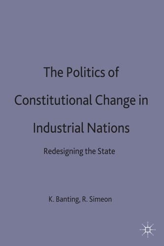 The Politics of Constitutional Change in Industrial Nations: Redesigning the State