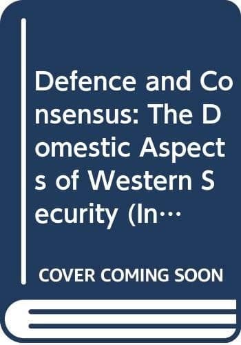 Defence and Consensus: The Domestic Aspects of Western Security (International Institute for Strategic Studies Conference Papers)