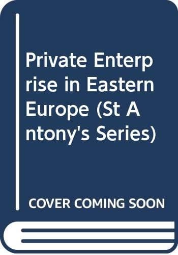 Private Enterprise in Eastern Europe: The Non-agricultural Private Sector in Poland and the GDR, 1945-83 (St Antony's Series)