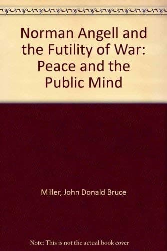 Norman Angell and the Futility of War: Peace and the Public Mind