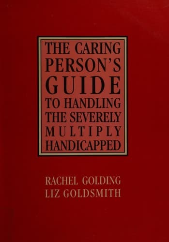 The Caring Person's Guide to Handling the Severely Multiply Handicapped