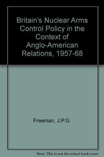 Britain's Nuclear Arms Control Policy in the Context of Anglo-American Relations, 1957-68