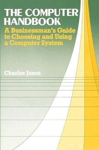 The Computer Handbook A Businessman's Guide to Choosing and Using a Computer System
