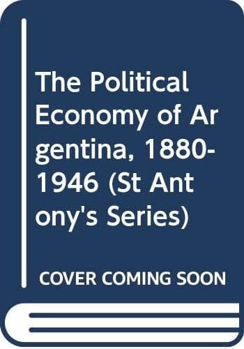 The Political Economy of Argentina, 1880-1946 (St Antony's)