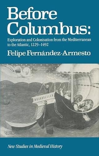 Before Columbus: Exploration and colonisation from the Mediterranean to the Atlantic, 1229-1492 (New studies in medieval history)