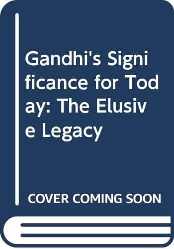 Gandhi's Significance for Today: The Elusive Legacy