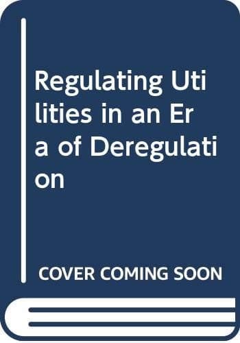 Regulating Utilities In An Era Of Deregulation -